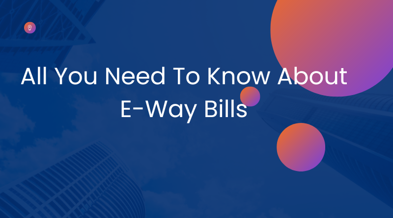 All You Need To Know About E-Way Bills